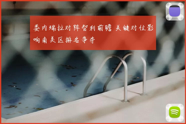 委内瑞拉对阵智利前瞻 关键对位影响南美区排名争夺