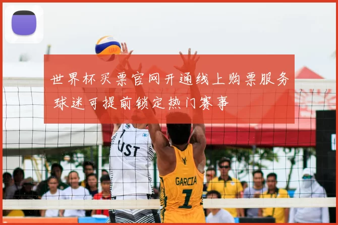 世界杯买票官网开通线上购票服务 球迷可提前锁定热门赛事