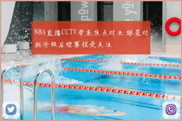 NBA直播CCTV带来焦点对决 球星对抗升级后续赛程受关注