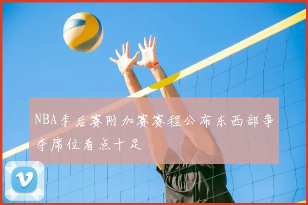 NBA季后赛附加赛赛程公布东西部争夺席位看点十足