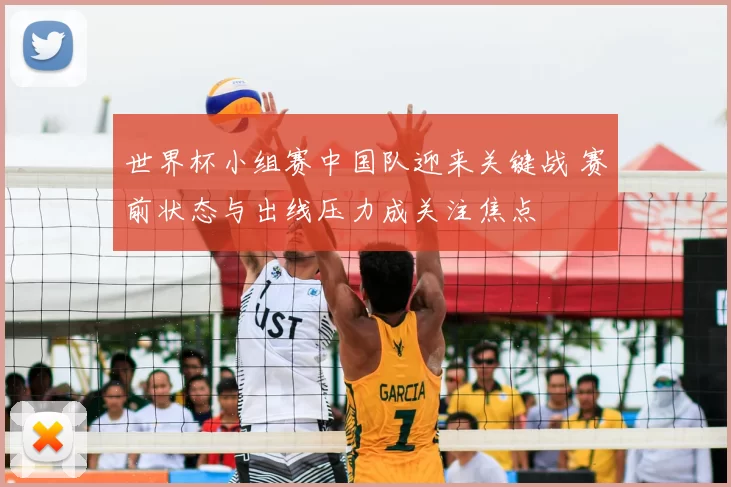 世界杯小组赛中国队迎来关键战 赛前状态与出线压力成关注焦点