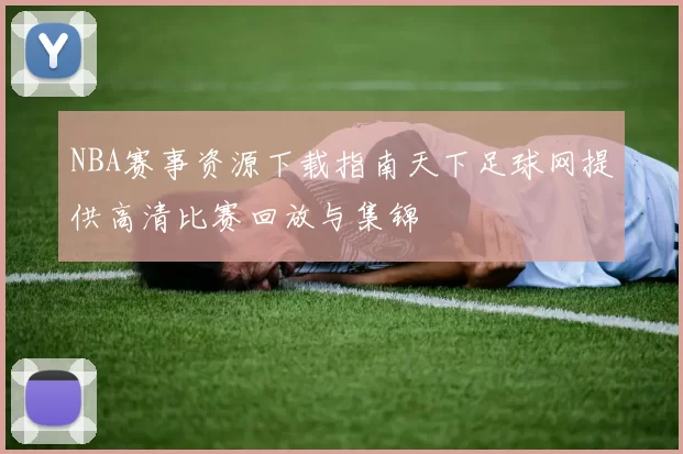 NBA赛事资源下载指南天下足球网提供高清比赛回放与集锦