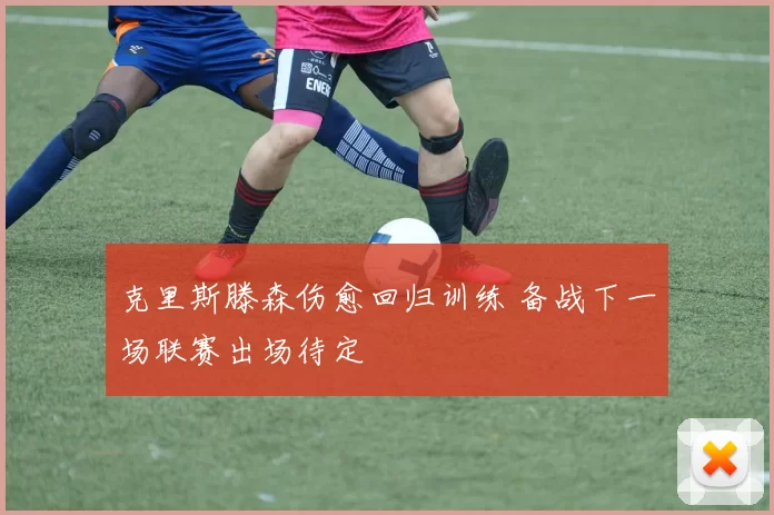 克里斯滕森伤愈回归训练 备战下一场联赛出场待定