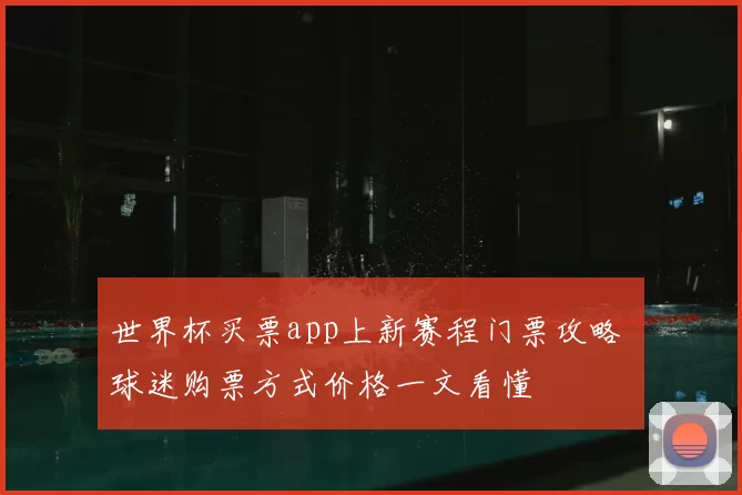 世界杯买票app上新赛程门票攻略 球迷购票方式价格一文看懂