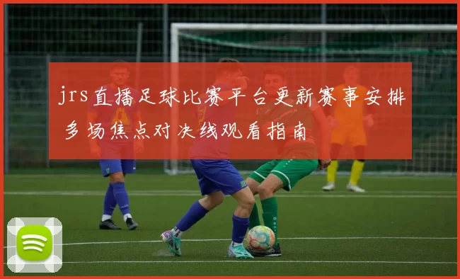 jrs直播足球比赛平台更新赛事安排 多场焦点对决线观看指南