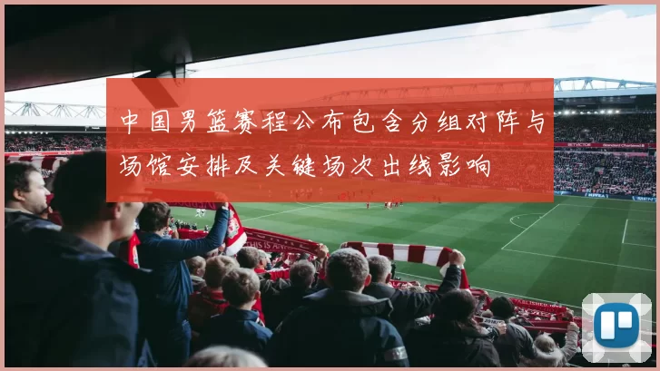 中国男篮赛程公布包含分组对阵与场馆安排及关键场次出线影响