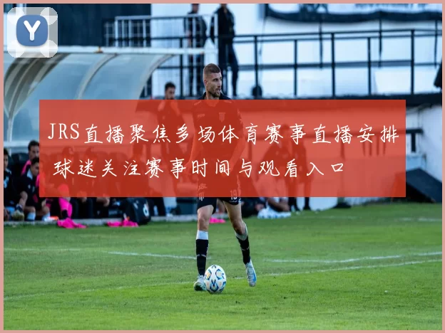 JRS直播聚焦多场体育赛事直播安排 球迷关注赛事时间与观看入口