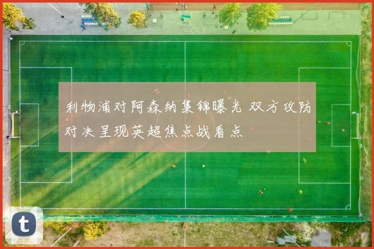 利物浦对阿森纳集锦曝光 双方攻防对决呈现英超焦点战看点