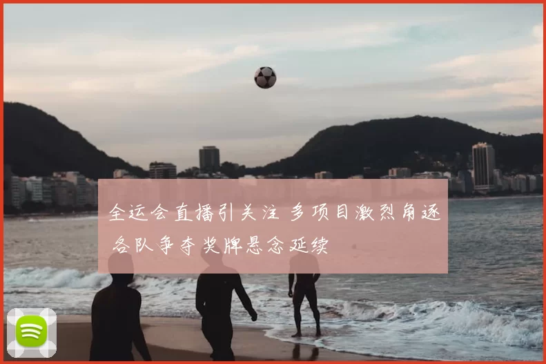 全运会直播引关注 多项目激烈角逐 各队争夺奖牌悬念延续