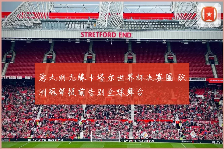 意大利无缘卡塔尔世界杯决赛圈 欧洲冠军提前告别全球舞台