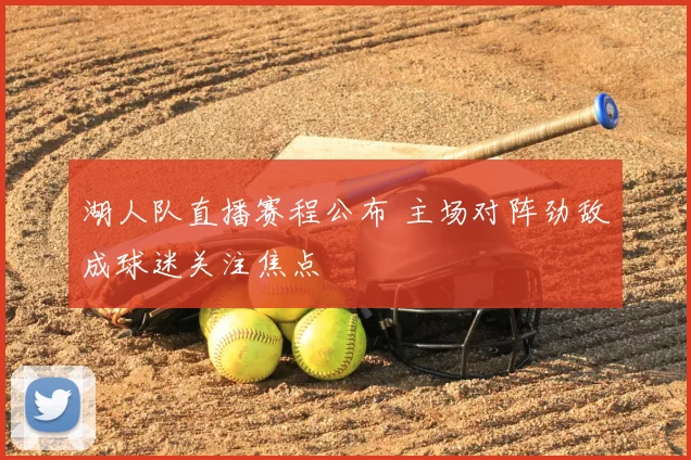 湖人队直播赛程公布 主场对阵劲敌成球迷关注焦点