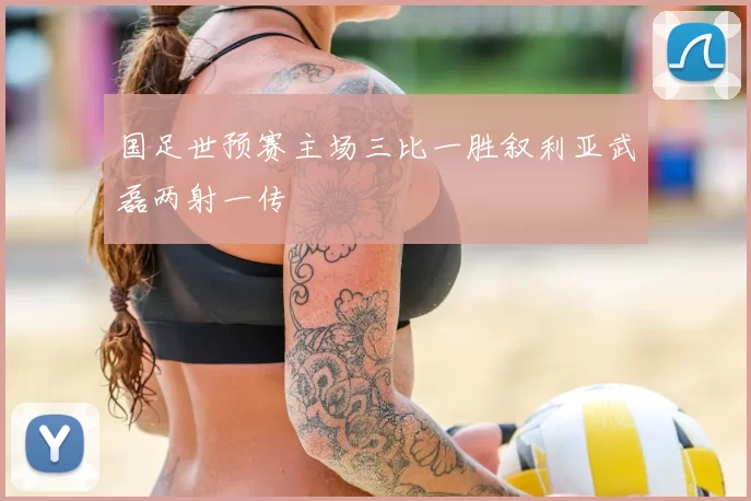 国足世预赛主场三比一胜叙利亚武磊两射一传