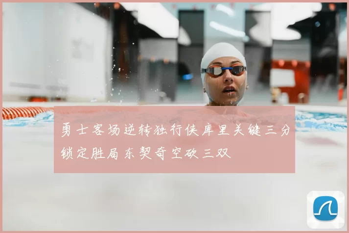 勇士客场逆转独行侠库里关键三分锁定胜局东契奇空砍三双
