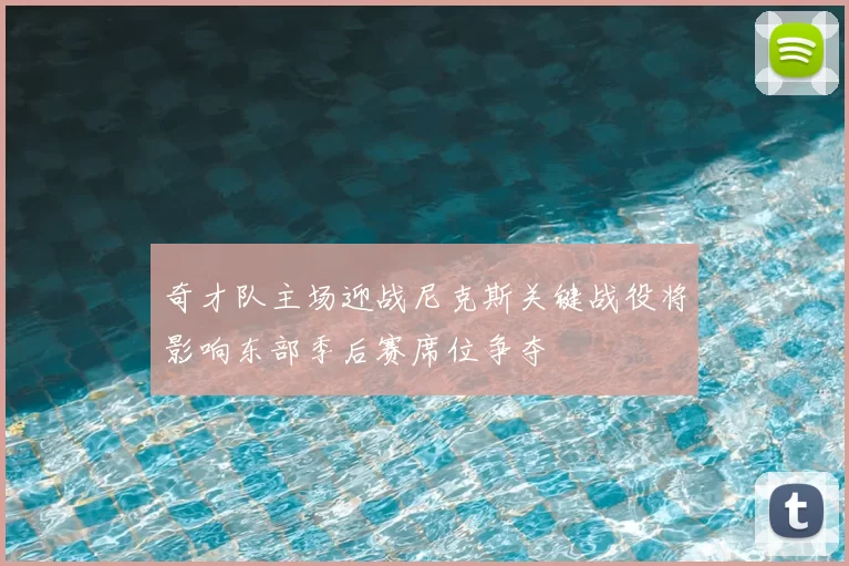 奇才队主场迎战尼克斯关键战役将影响东部季后赛席位争夺