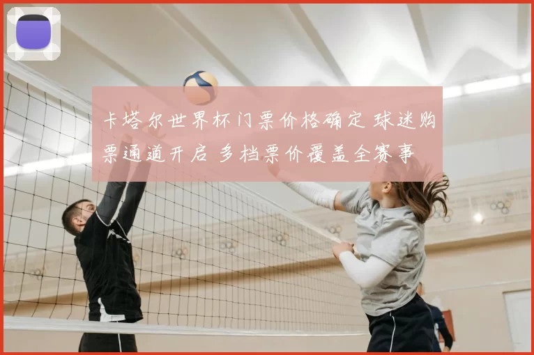 卡塔尔世界杯门票价格确定 球迷购票通道开启 多档票价覆盖全赛事