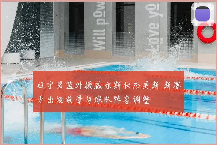 辽宁男篮外援威尔斯状态更新 新赛季出场前景与球队阵容调整