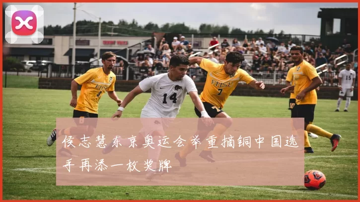 侯志慧东京奥运会举重摘铜中国选手再添一枚奖牌