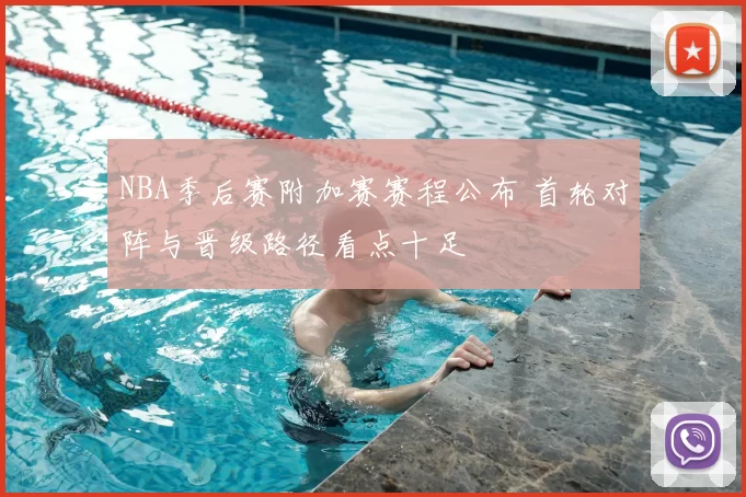 NBA季后赛附加赛赛程公布 首轮对阵与晋级路径看点十足