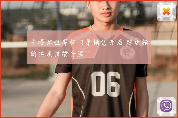 卡塔尔世界杯门票销售开启 球迷抢购热度持续升温
