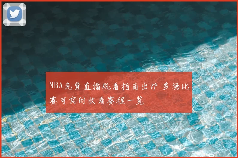NBA免费直播观看指南出炉 多场比赛可实时收看赛程一览
