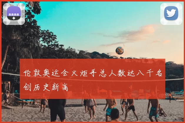 伦敦奥运会火炬手总人数达八千名创历史新高