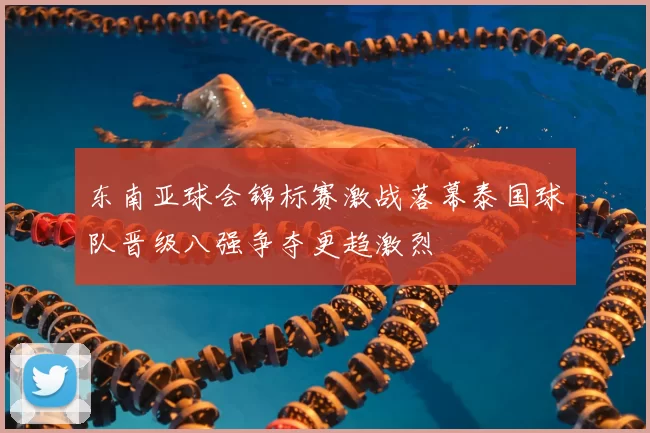 东南亚球会锦标赛激战落幕泰国球队晋级八强争夺更趋激烈