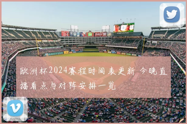 欧洲杯2024赛程时间表更新 今晚直播看点与对阵安排一览