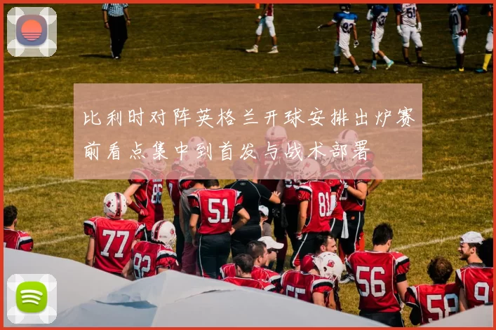 比利时对阵英格兰开球安排出炉赛前看点集中到首发与战术部署