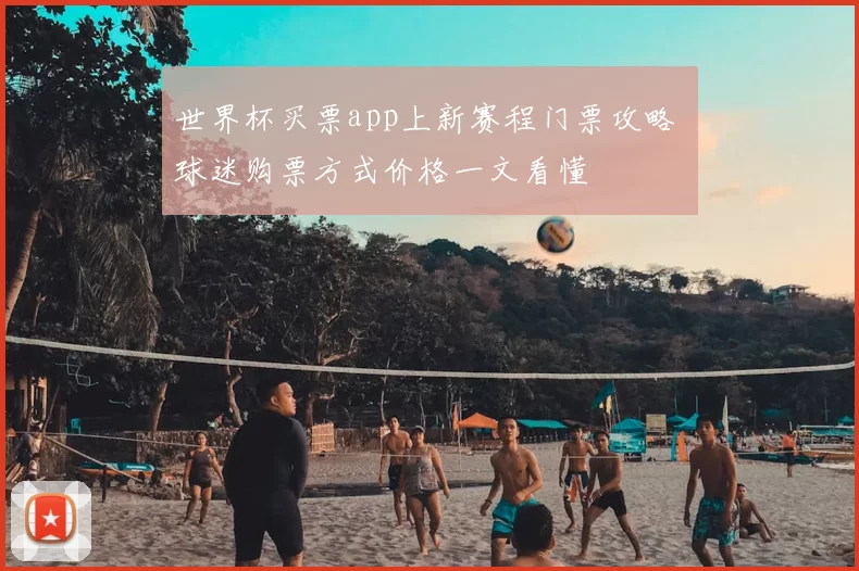 世界杯买票app上新赛程门票攻略 球迷购票方式价格一文看懂