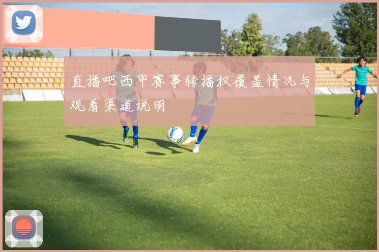 直播吧西甲赛事转播权覆盖情况与观看渠道说明