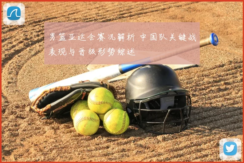 男篮亚运会赛况解析 中国队关键战表现与晋级形势综述