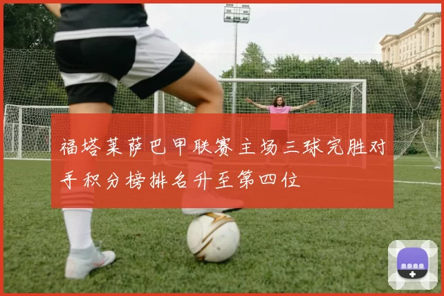 福塔莱萨巴甲联赛主场三球完胜对手积分榜排名升至第四位