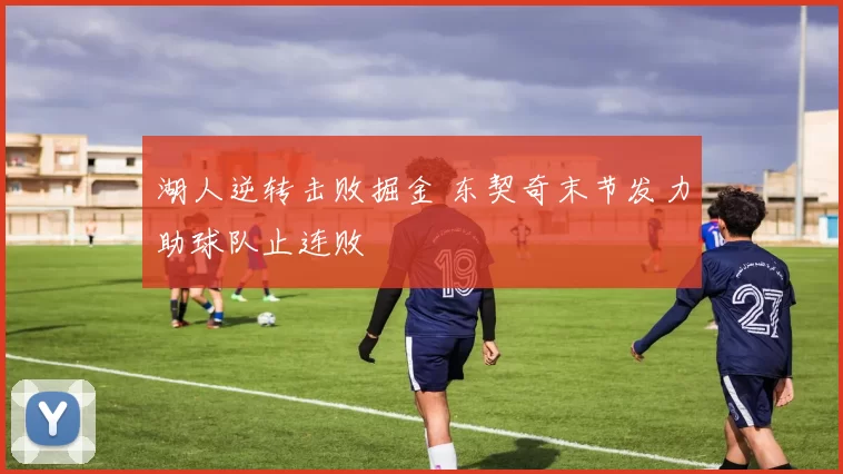 湖人逆转击败掘金 东契奇末节发力助球队止连败